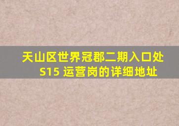 天山区世界冠郡二期入口处S15 运营岗的详细地址